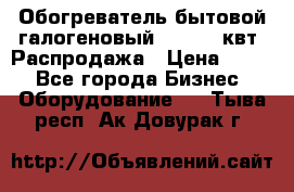 Обогреватель бытовой галогеновый 1,2-2,4 квт. Распродажа › Цена ­ 900 - Все города Бизнес » Оборудование   . Тыва респ.,Ак-Довурак г.